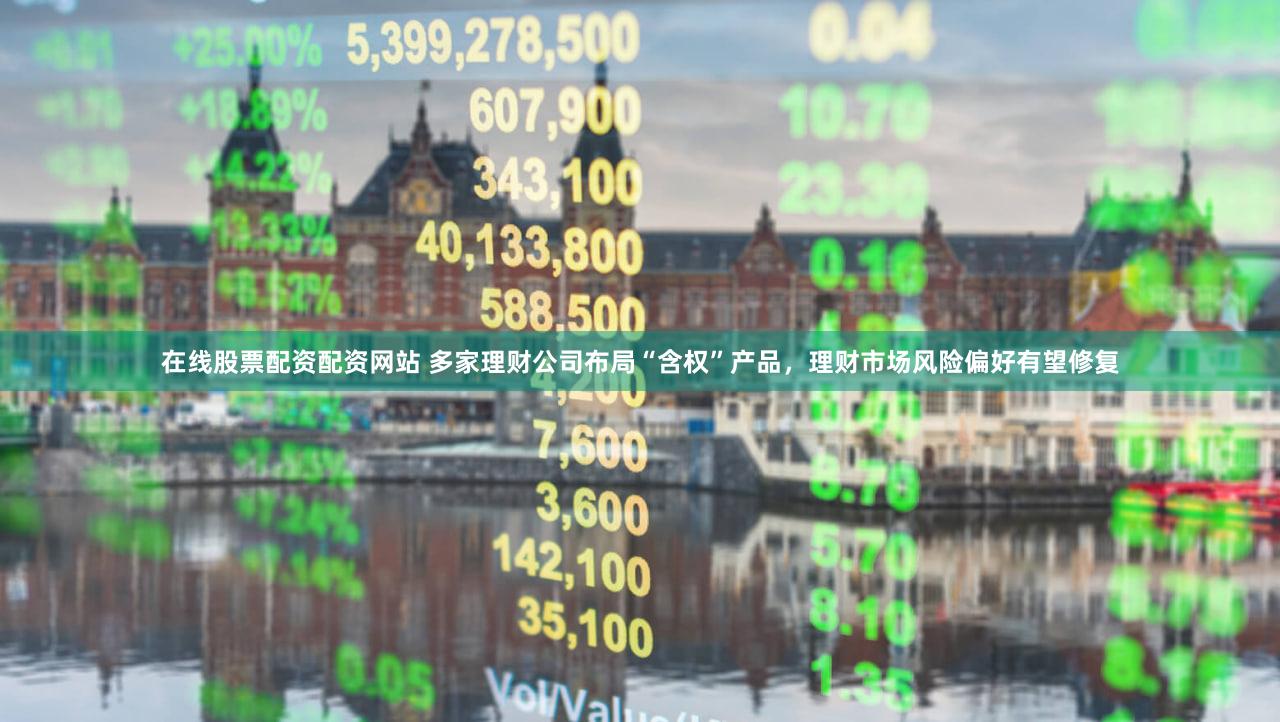 在线股票配资配资网站 多家理财公司布局“含权”产品，理财市场风险偏好有望修复