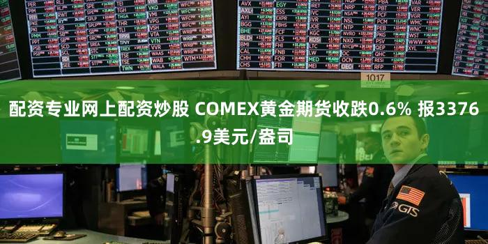 配资专业网上配资炒股 COMEX黄金期货收跌0.6% 报3376.9美元/盎司
