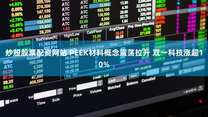 炒股股票配资网站 PEEK材料概念震荡拉升 双一科技涨超10%