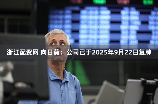 浙江配资网 向日葵：公司已于2025年9月22日复牌