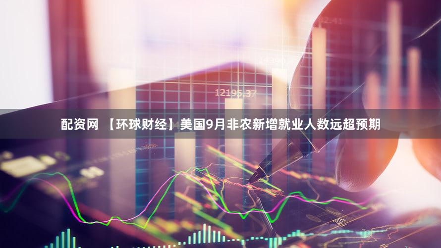 配资网 【环球财经】美国9月非农新增就业人数远超预期