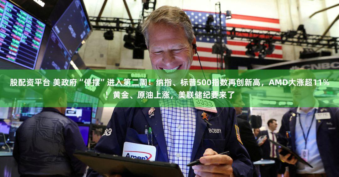 股配资平台 美政府“停摆”进入第二周！纳指、标普500指数再创新高，AMD大涨超11%！黄金、原油上涨，美联储纪要来了