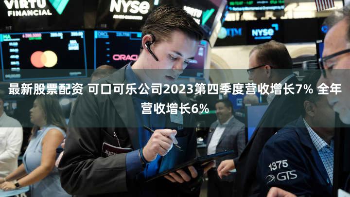 最新股票配资 可口可乐公司2023第四季度营收增长7% 全年营收增长6%