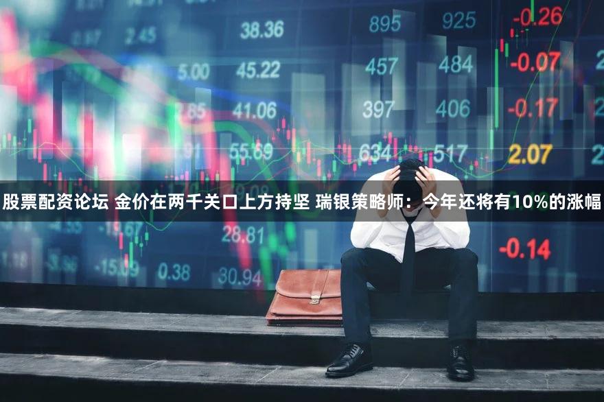 股票配资论坛 金价在两千关口上方持坚 瑞银策略师:今年还将有10%的涨幅
