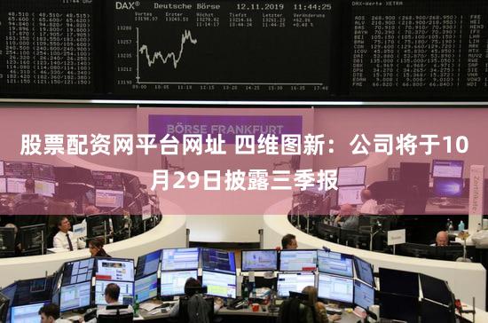 股票配资网平台网址 四维图新：公司将于10月29日披露三季报