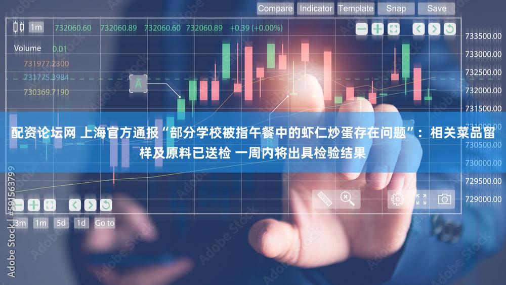 配资论坛网 上海官方通报“部分学校被指午餐中的虾仁炒蛋存在问题”：相关菜品留样及原料已送检 一周内将出具检验结果