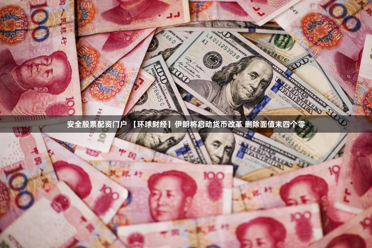 安全股票配资门户 【环球财经】伊朗将启动货币改革 删除面值末四个零