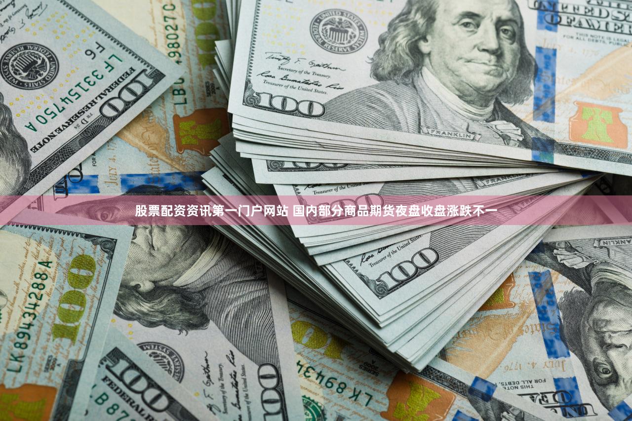 股票配资资讯第一门户网站 国内部分商品期货夜盘收盘涨跌不一