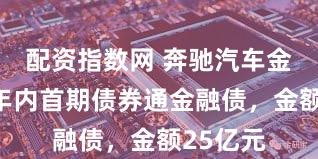 配资指数网 奔驰汽车金融拟发年内首期债券通金融债,金额25亿元
