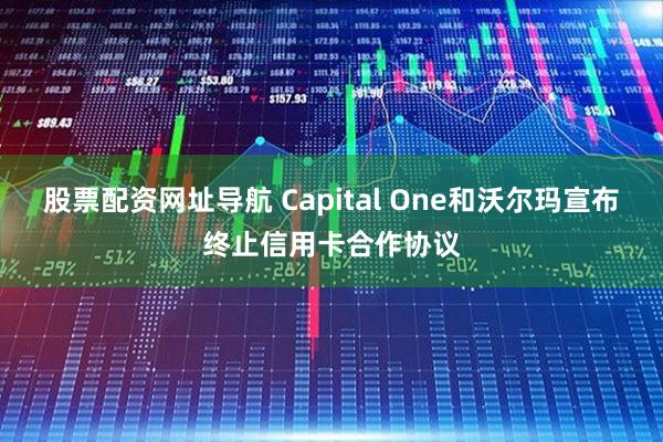 股票配资网址导航 Capital One和沃尔玛宣布终止信用卡合作协议