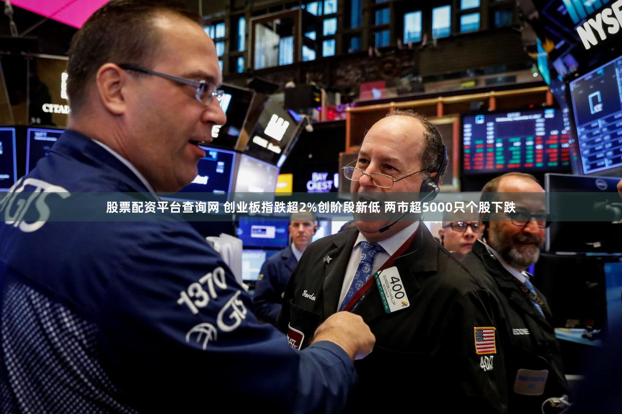 股票配资平台查询网 创业板指跌超2%创阶段新低 两市超5000只个股下跌
