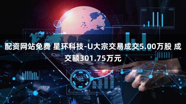 配资网站免费 星环科技-U大宗交易成交5.00万股 成交额301.75万元
