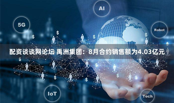 配资谈谈网论坛 禹洲集团：8月合约销售额为4.03亿元