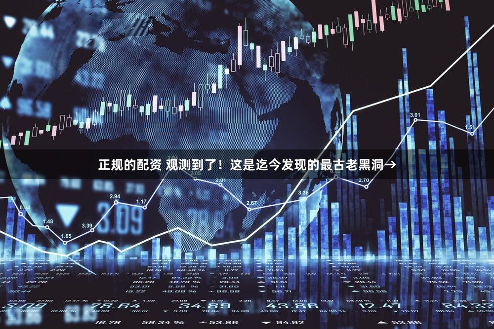 正规的配资 观测到了！这是迄今发现的最古老黑洞→