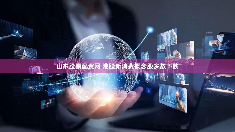 山东股票配资网 港股新消费概念股多数下跌