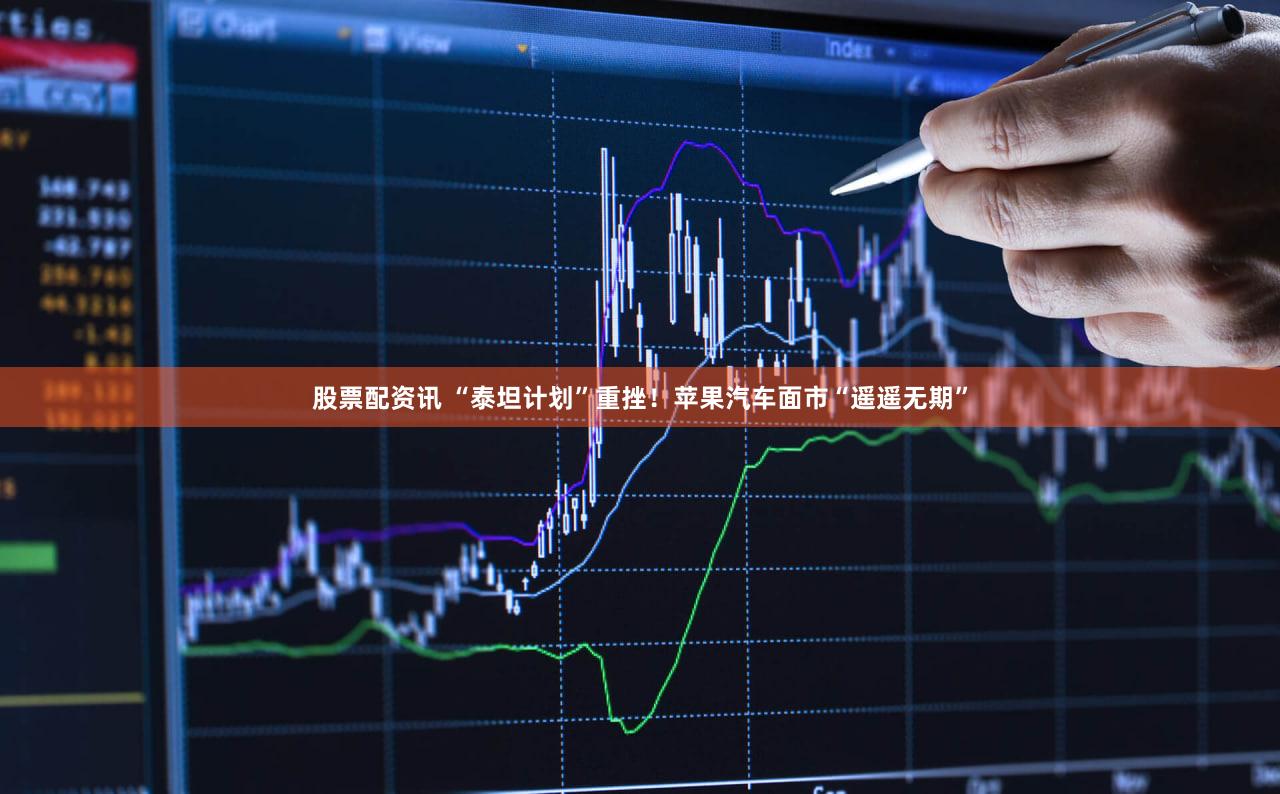 股票配资讯 “泰坦计划”重挫！苹果汽车面市“遥遥无期”