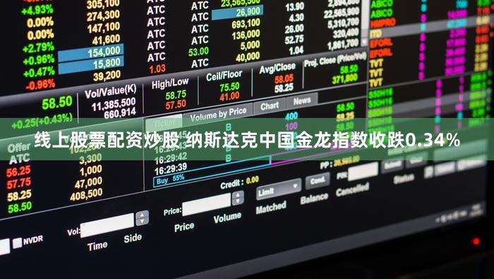 线上股票配资炒股 纳斯达克中国金龙指数收跌0.34%
