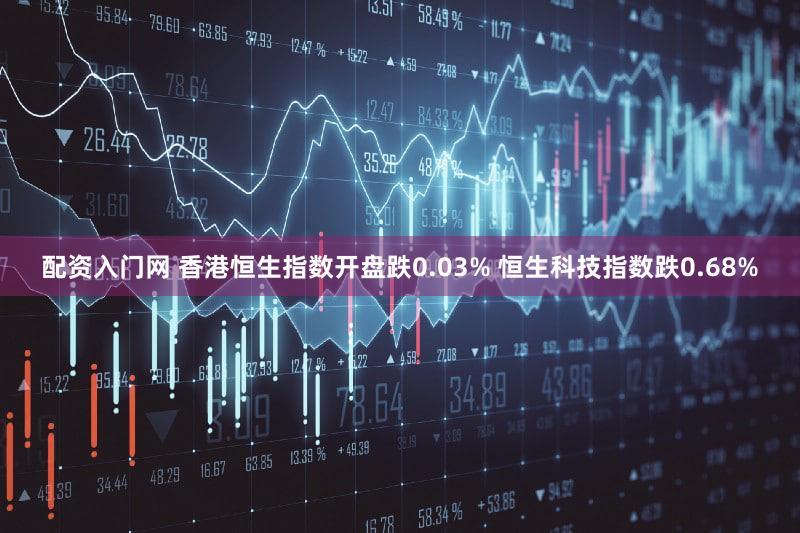配资入门网 香港恒生指数开盘跌0.03% 恒生科技指数跌0.68%