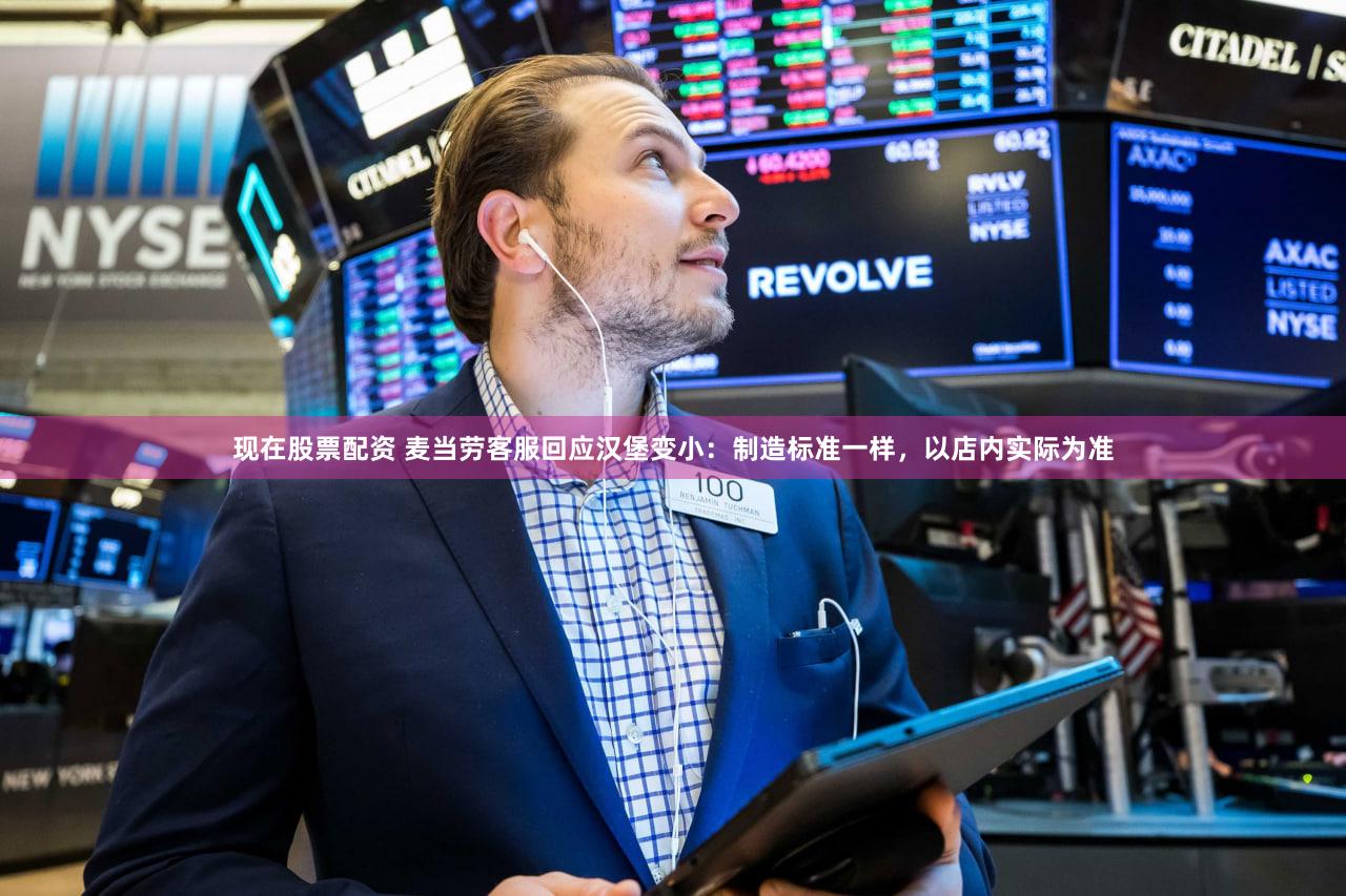 现在股票配资 麦当劳客服回应汉堡变小：制造标准一样，以店内实际为准