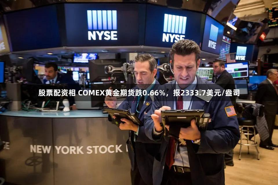 股票配资相 COMEX黄金期货跌0.66%，报2333.7美元/盎司