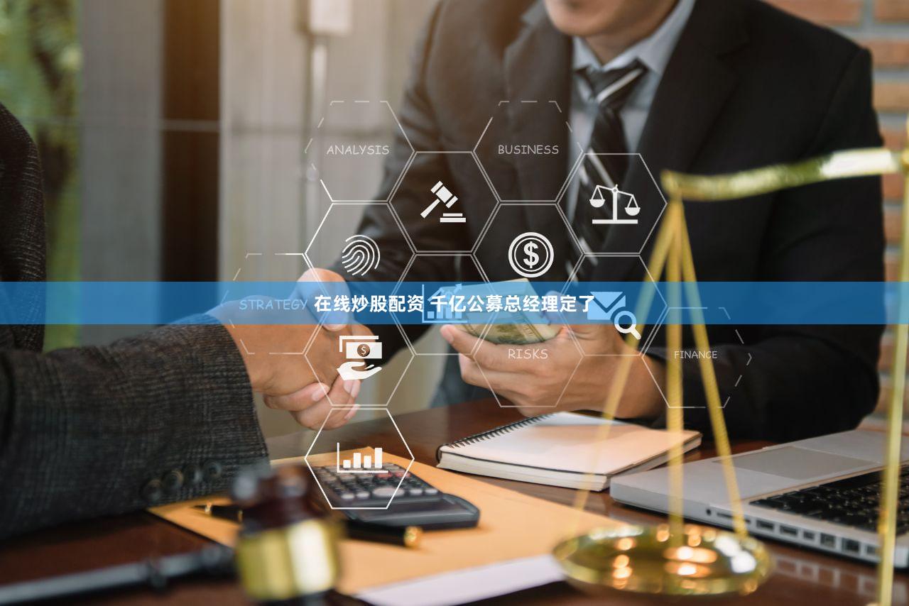 在线炒股配资 千亿公募总经理定了