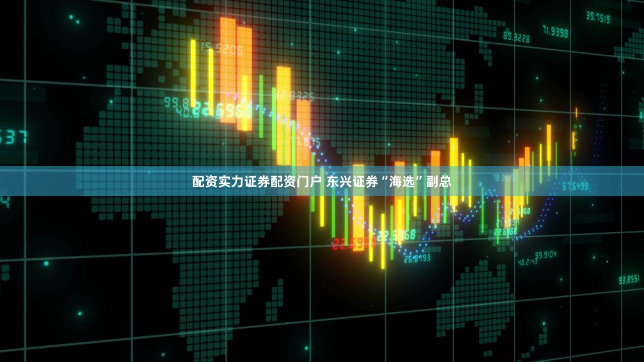 配资实力证券配资门户 东兴证券“海选”副总