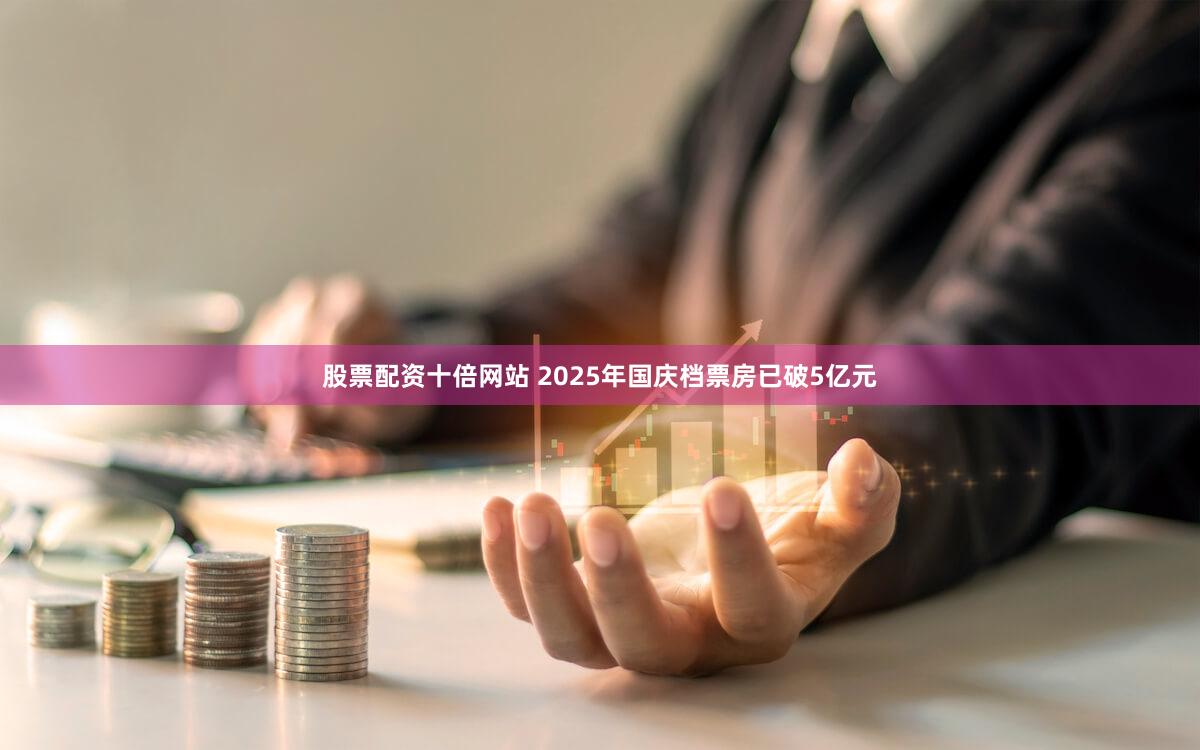 股票配资十倍网站 2025年国庆档票房已破5亿元