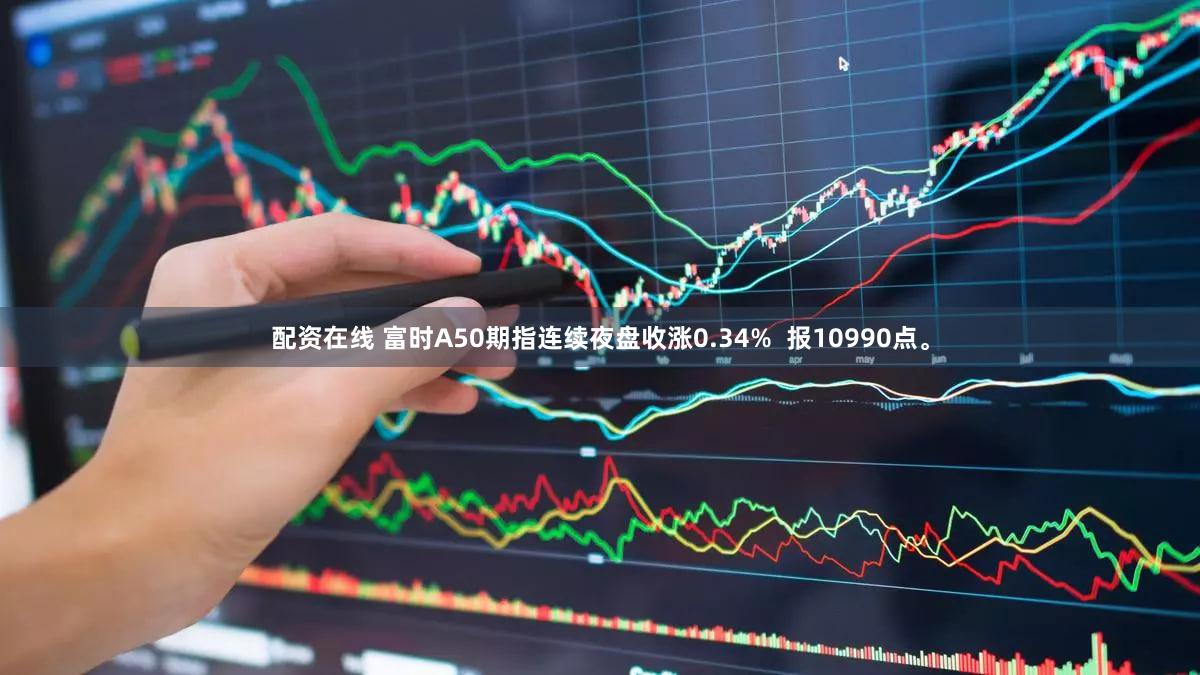 配资在线 富时A50期指连续夜盘收涨0.34%  报10990点。