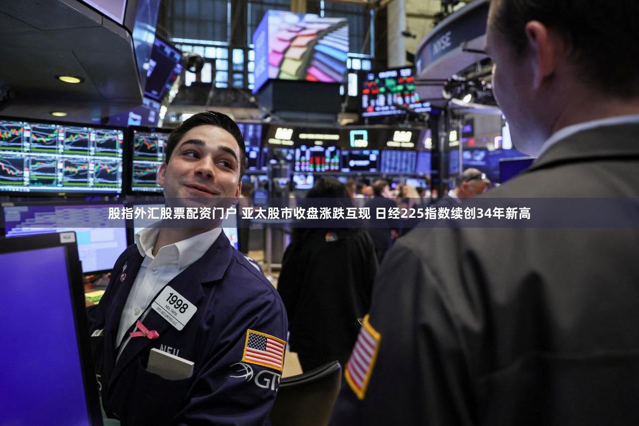 股指外汇股票配资门户 亚太股市收盘涨跌互现 日经225指数续创34年新高