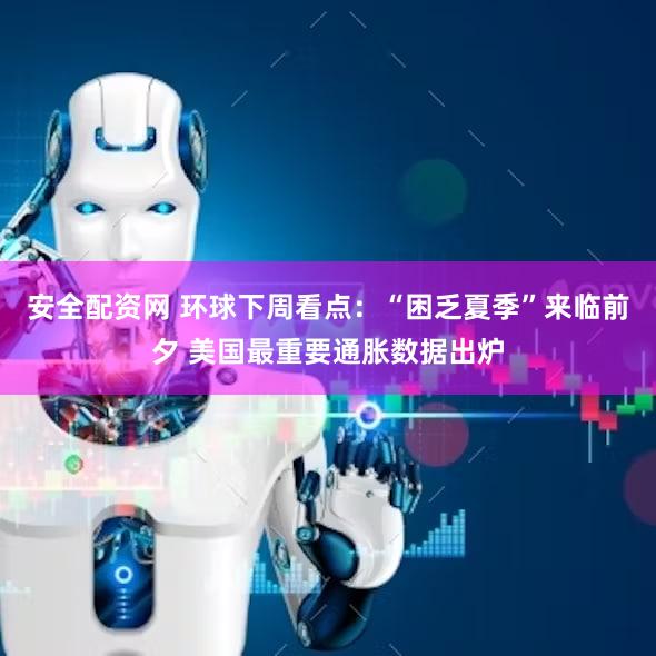 安全配资网 环球下周看点:“困乏夏季”来临前夕 美国最重要通胀数据出炉