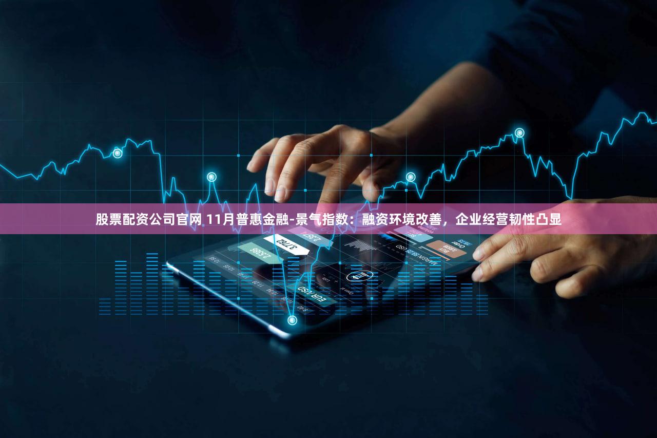 股票配资公司官网 11月普惠金融-景气指数：融资环境改善，企业经营韧性凸显