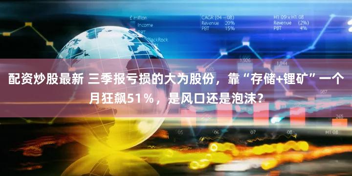 配资炒股最新 三季报亏损的大为股份，靠“存储+锂矿”一个月狂飙51％，是风口还是泡沫？