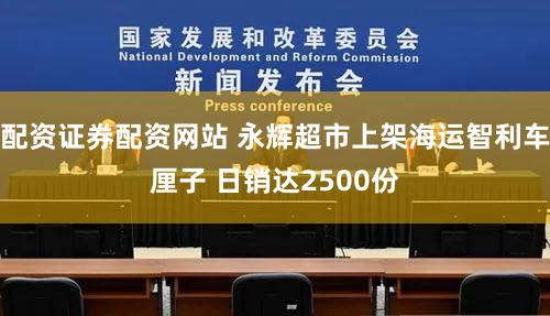 配资证券配资网站 永辉超市上架海运智利车厘子 日销达2500份