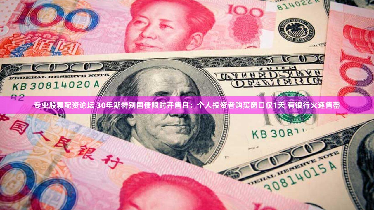专业股票配资论坛 30年期特别国债限时开售日：个人投资者购买窗口仅1天 有银行火速售罄