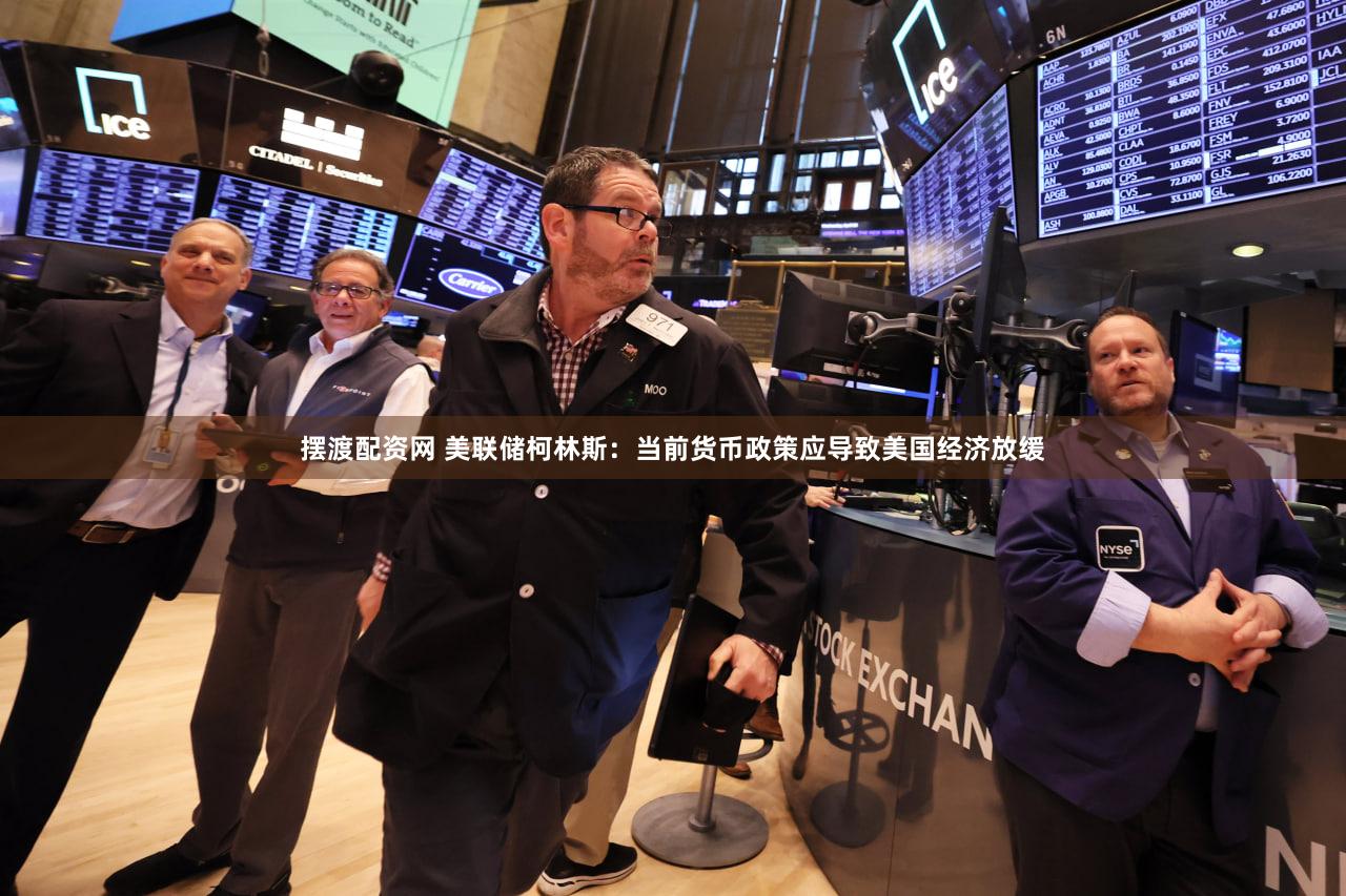 摆渡配资网 美联储柯林斯：当前货币政策应导致美国经济放缓