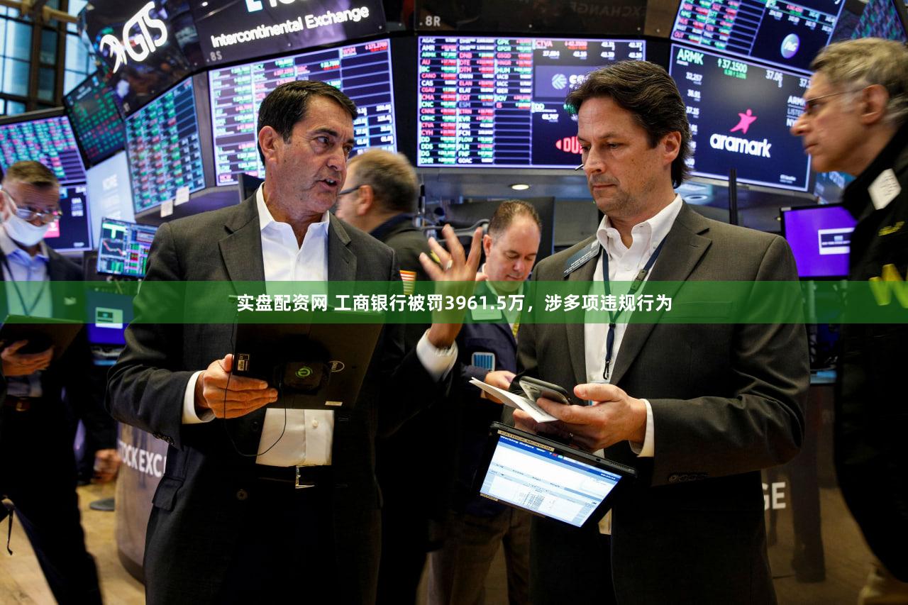 实盘配资网 工商银行被罚3961.5万，涉多项违规行为