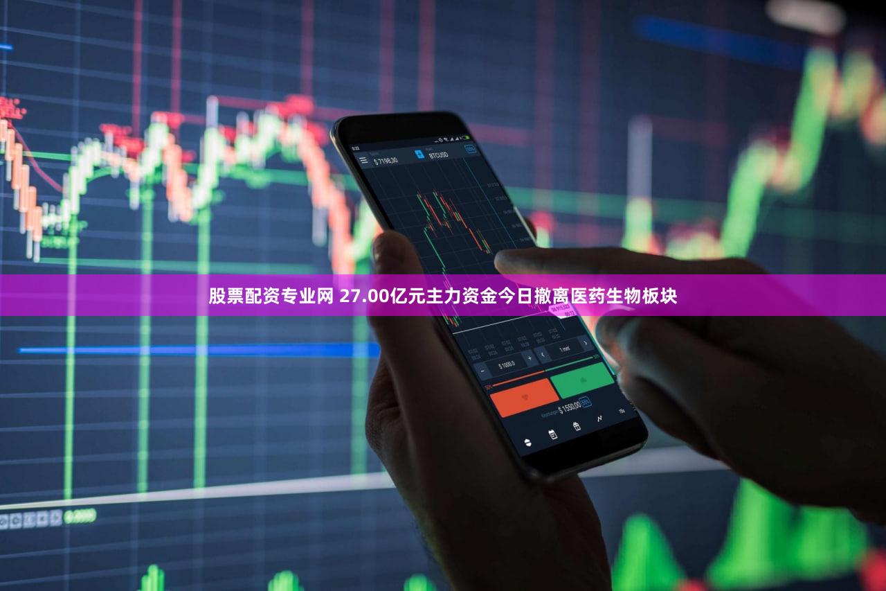 股票配资专业网 27.00亿元主力资金今日撤离医药生物板块