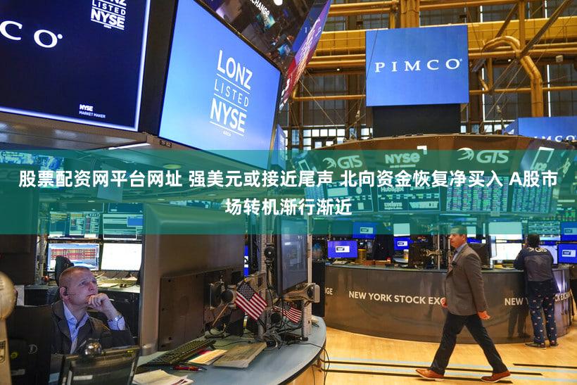 股票配资网平台网址 强美元或接近尾声 北向资金恢复净买入 A股市场转机渐行渐近