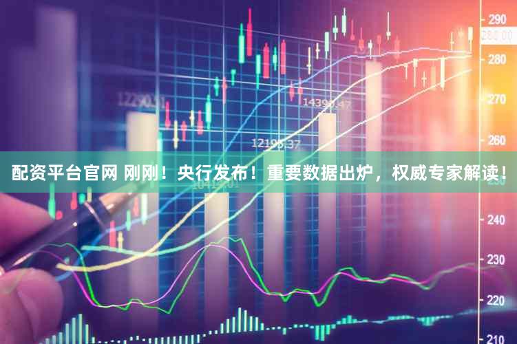 配资平台官网 刚刚!央行发布!重要数据出炉,权威专家解读!