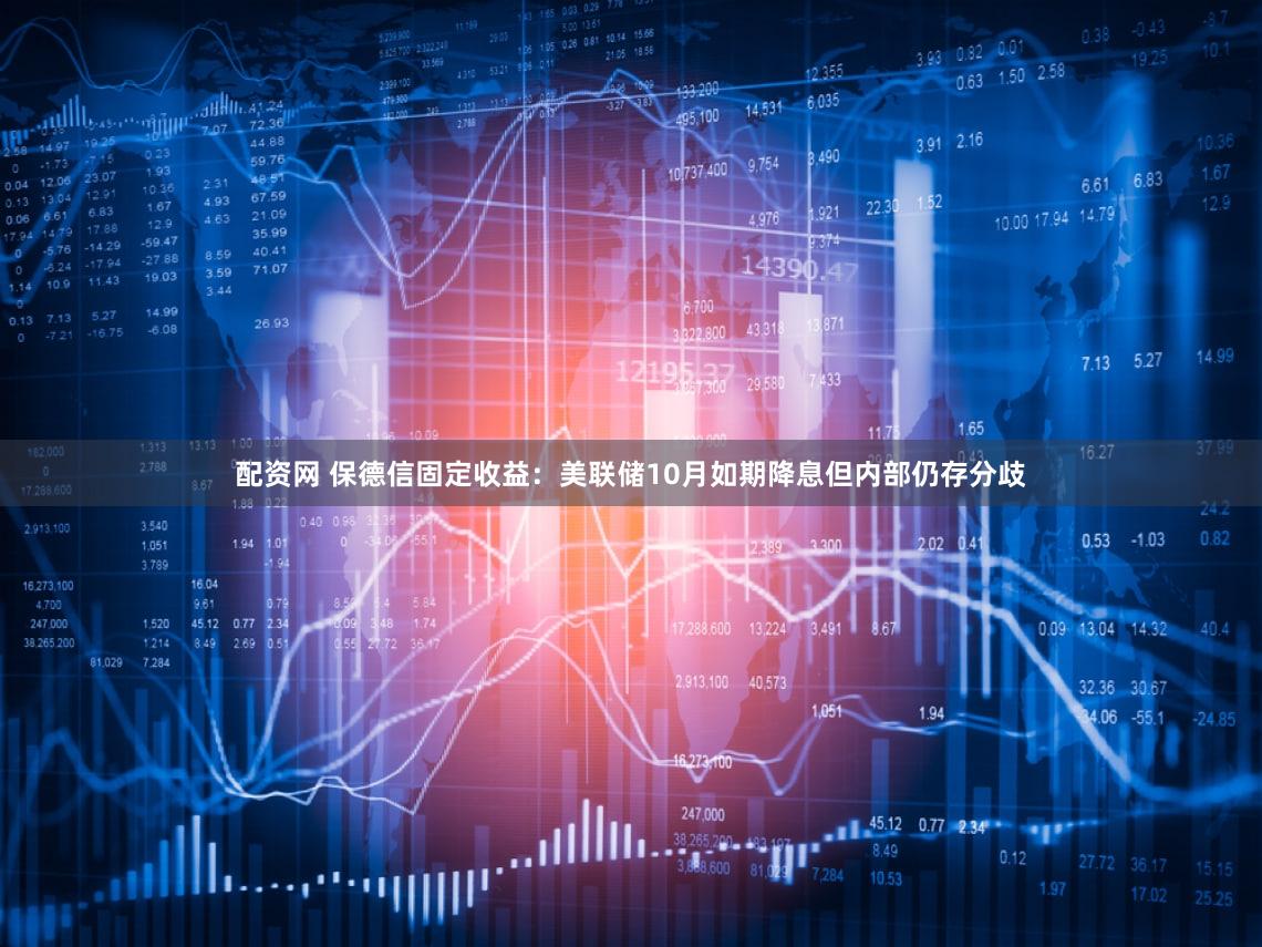 配资网 保德信固定收益:美联储10月如期降息但内部仍存分歧