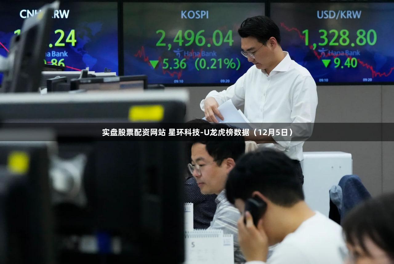 实盘股票配资网站 星环科技-U龙虎榜数据（12月5日）