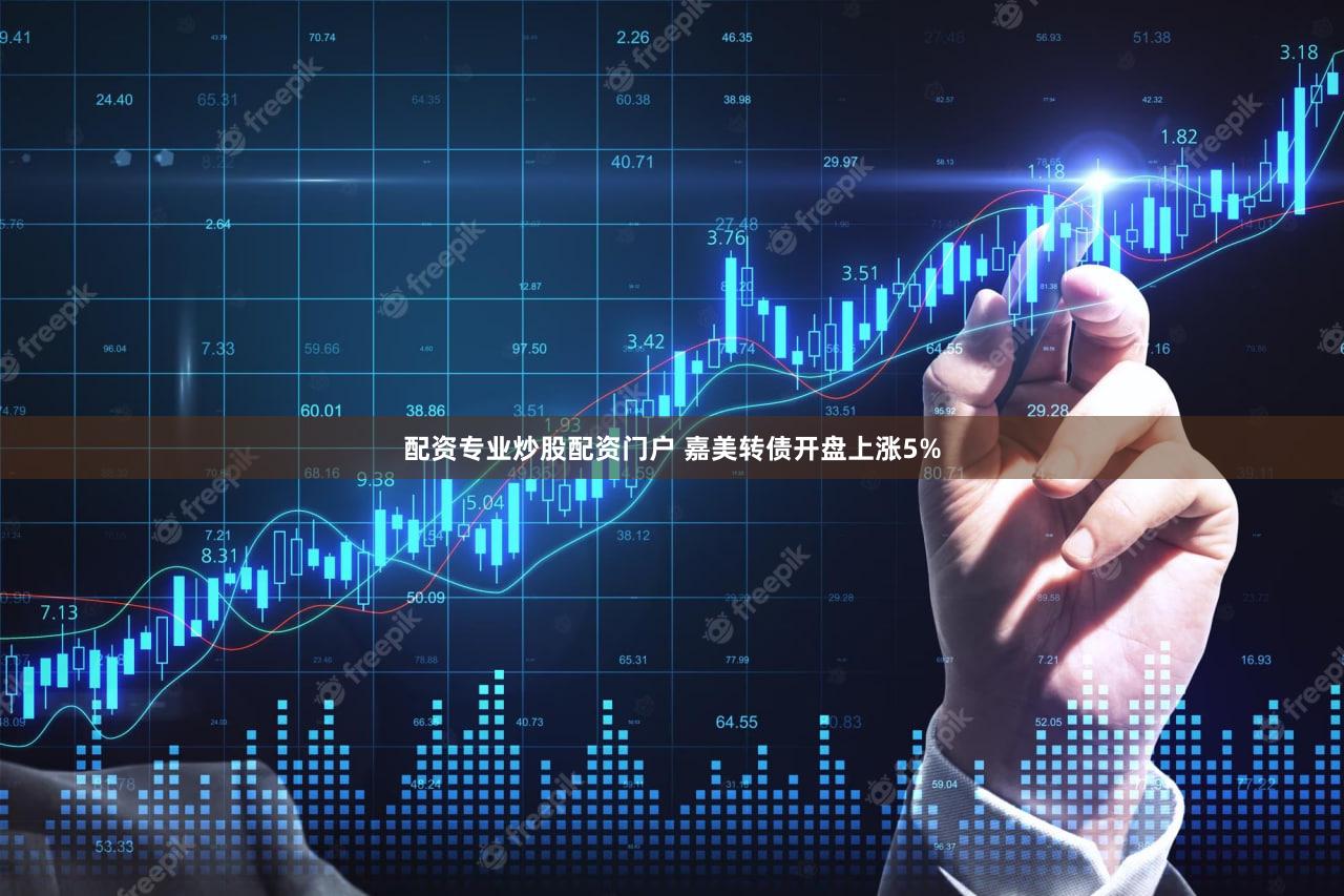 配资专业炒股配资门户 嘉美转债开盘上涨5%