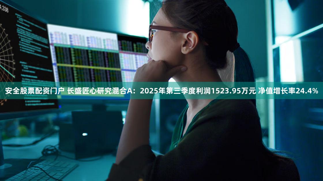 安全股票配资门户 长盛匠心研究混合A：2025年第三季度利润1523.95万元 净值增长率24.4%