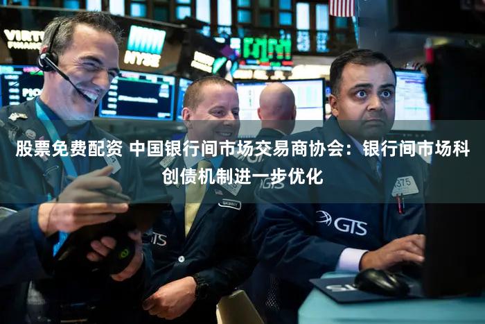股票免费配资 中国银行间市场交易商协会：银行间市场科创债机制进一步优化