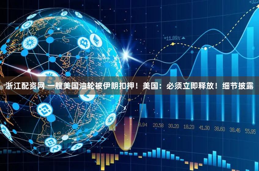 浙江配资网 一艘美国油轮被伊朗扣押！美国：必须立即释放！细节披露