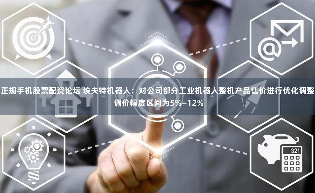 正规手机股票配资论坛 埃夫特机器人：对公司部分工业机器人整机产品售价进行优化调整 调价幅度区间为5%—12%
