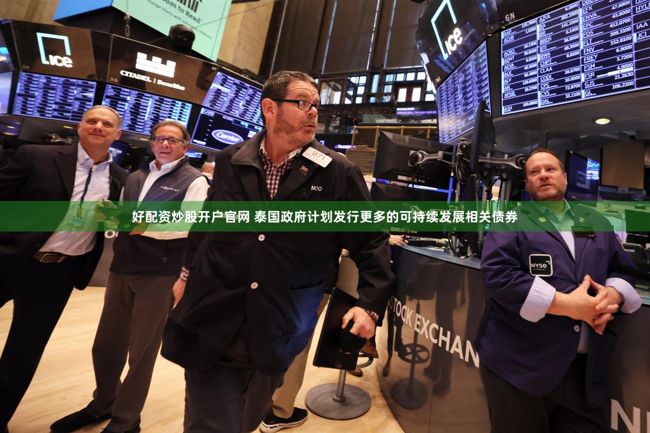 好配资炒股开户官网 泰国政府计划发行更多的可持续发展相关债券