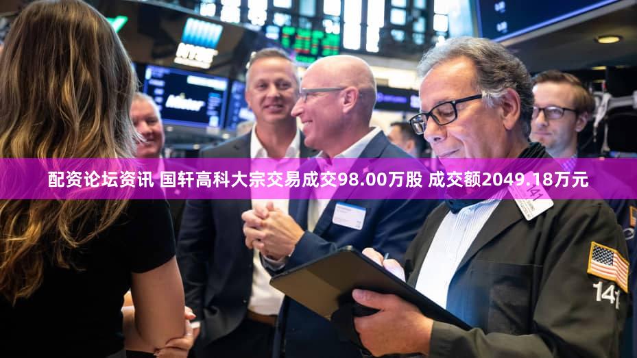 配资论坛资讯 国轩高科大宗交易成交98.00万股 成交额2049.18万元