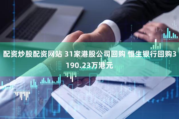 配资炒股配资网站 31家港股公司回购 恒生银行回购3190.23万港元