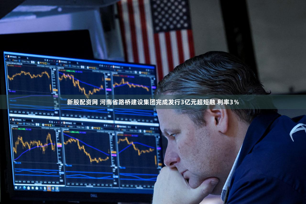 新股配资网 河南省路桥建设集团完成发行3亿元超短融 利率3％